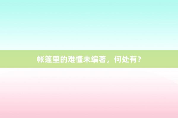 帐篷里的难懂未编著，何处有？